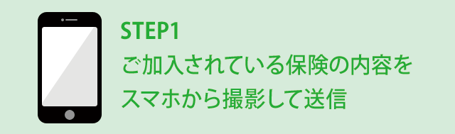 STEP1 ご加入されている保険の内容をスマホから撮影して送信